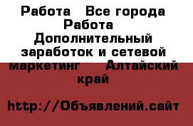 Работа - Все города Работа » Дополнительный заработок и сетевой маркетинг   . Алтайский край